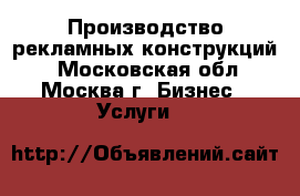 Производство рекламных конструкций  - Московская обл., Москва г. Бизнес » Услуги   